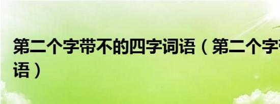 第二个字带不的四字词语（第二个字带不的成语）