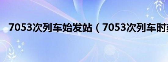 7053次列车始发站（7053次列车时刻表）