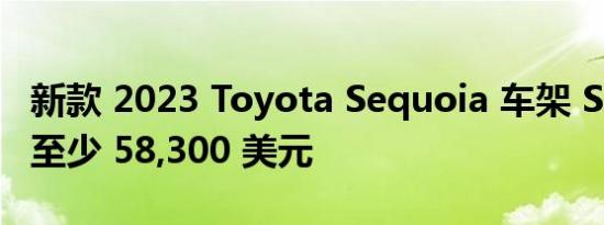 新款 2023 Toyota Sequoia 车架 SUV 售价至少 58,300 美元