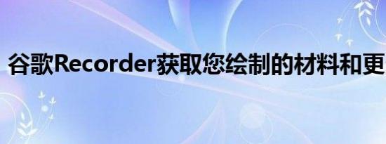 谷歌Recorder获取您绘制的材料和更多语言