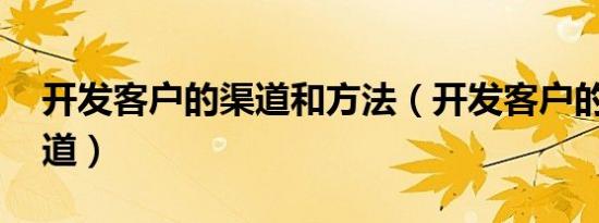 开发客户的渠道和方法（开发客户的70个渠道）