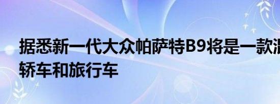 据悉新一代大众帕萨特B9将是一款混合动力轿车和旅行车