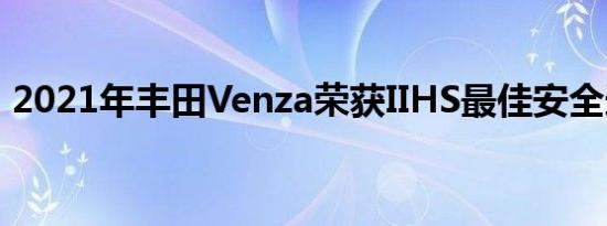 2021年丰田Venza荣获IIHS最佳安全选择奖