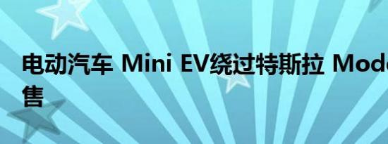 电动汽车 Mini EV绕过特斯拉 Model 3的销售