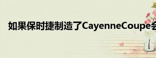 如果保时捷制造了CayenneCoupe会怎样