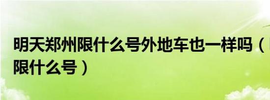 明天郑州限什么号外地车也一样吗（明天郑州限什么号）