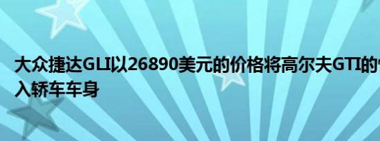 大众捷达GLI以26890美元的价格将高尔夫GTI的性能证书带入轿车车身