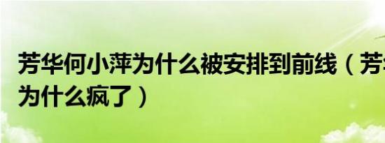 芳华何小萍为什么被安排到前线（芳华何小萍为什么疯了）