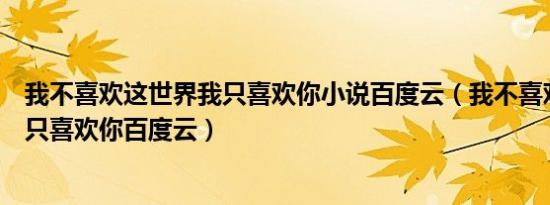 我不喜欢这世界我只喜欢你小说百度云（我不喜欢这世界我只喜欢你百度云）