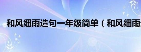 和风细雨造句一年级简单（和风细雨造句）