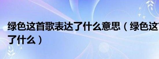 绿色这首歌表达了什么意思（绿色这首歌表达了什么）