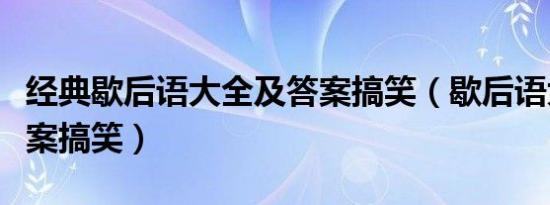 经典歇后语大全及答案搞笑（歇后语大全及答案搞笑）