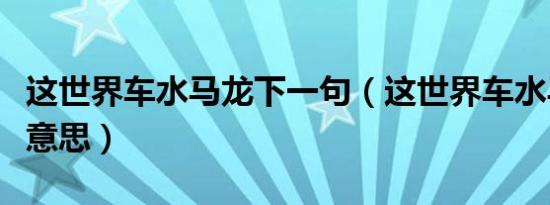 这世界车水马龙下一句（这世界车水马龙什么意思）