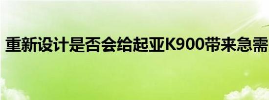 重新设计是否会给起亚K900带来急需的销量