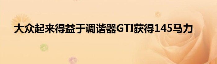 大众起来得益于调谐器GTI获得145马力(图1)