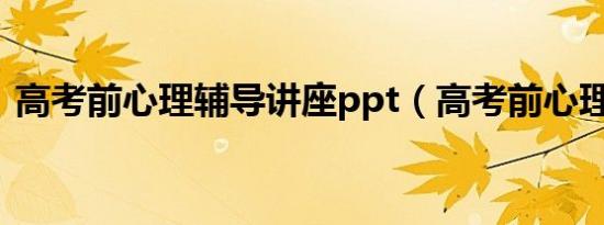 高考前心理辅导讲座ppt（高考前心理辅导）