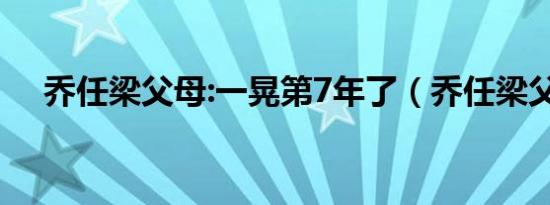 乔任梁父母:一晃第7年了（乔任梁父母）