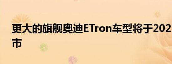 更大的旗舰奥迪ETron车型将于2025年后上市