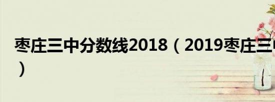 枣庄三中分数线2018（2019枣庄三中分数线）