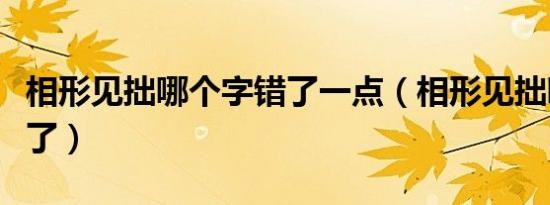 相形见拙哪个字错了一点（相形见拙哪个字错了）