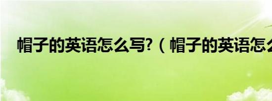 帽子的英语怎么写?（帽子的英语怎么写）