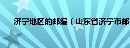 济宁地区的邮编（山东省济宁市邮编）