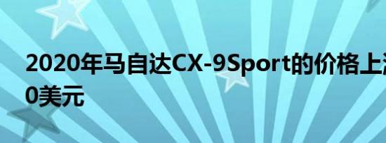 2020年马自达CX-9Sport的价格上涨了1510美元