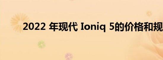 2022 年现代 Ioniq 5的价格和规格