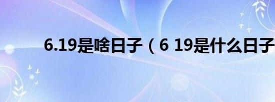 6.19是啥日子（6 19是什么日子）