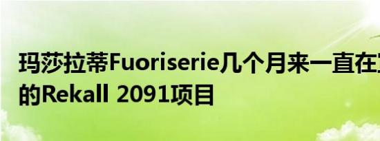 玛莎拉蒂Fuoriserie几个月来一直在宣布神秘的Rekall 2091项目