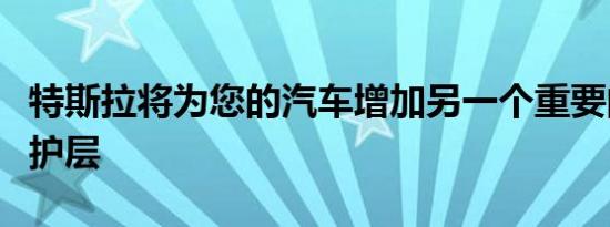 特斯拉将为您的汽车增加另一个重要的安全保护层