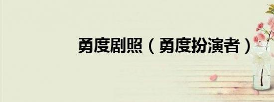 勇度剧照（勇度扮演者）