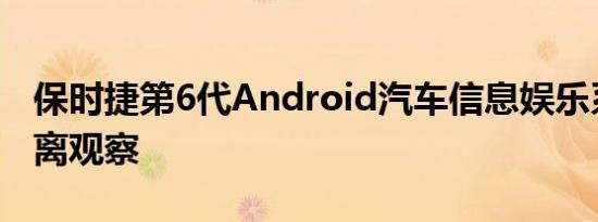 保时捷第6代Android汽车信息娱乐系统近距离观察