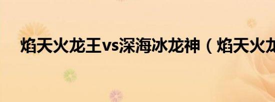 焰天火龙王vs深海冰龙神（焰天火龙王）