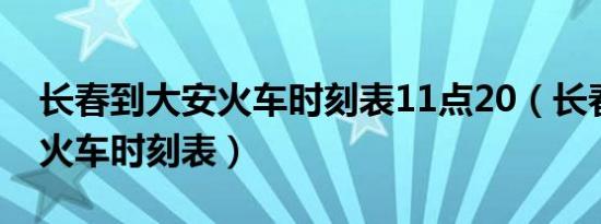 长春到大安火车时刻表11点20（长春到大安火车时刻表）