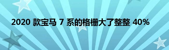 2020 款宝马 7 系的格栅大了整整 40%(图1)