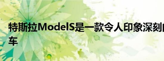 特斯拉ModelS是一款令人印象深刻的电动汽车