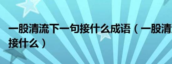 一股清流下一句接什么成语（一股清流下一句接什么）