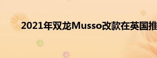 2021年双龙Musso改款在英国推出