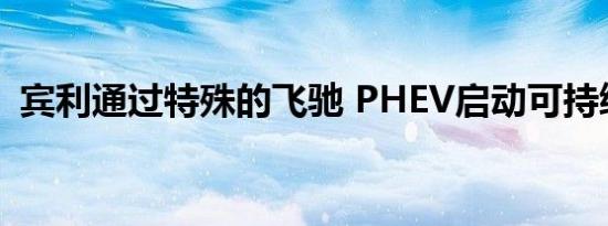 宾利通过特殊的飞驰 PHEV启动可持续发展