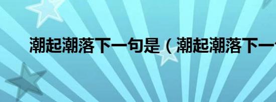 潮起潮落下一句是（潮起潮落下一句）