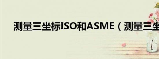 测量三坐标ISO和ASME（测量三坐标）