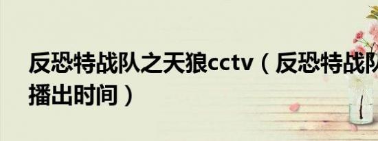 反恐特战队之天狼cctv（反恐特战队之天狼播出时间）