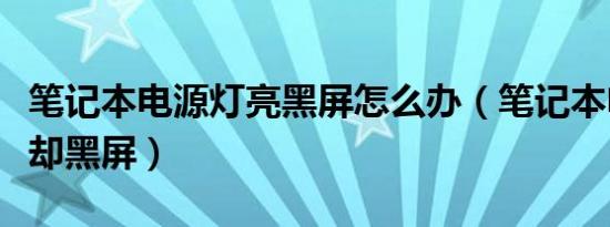 笔记本电源灯亮黑屏怎么办（笔记本电源灯亮却黑屏）