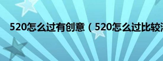 520怎么过有创意（520怎么过比较浪漫）