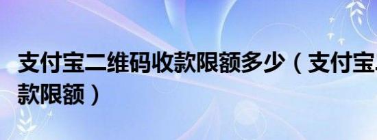 支付宝二维码收款限额多少（支付宝二维码收款限额）