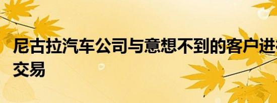 尼古拉汽车公司与意想不到的客户进行了大量交易