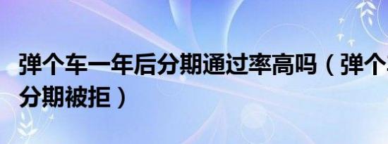 弹个车一年后分期通过率高吗（弹个车一年后分期被拒）