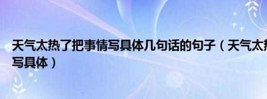 天气太热了把事情写具体几句话的句子（天气太热了把事情写具体）