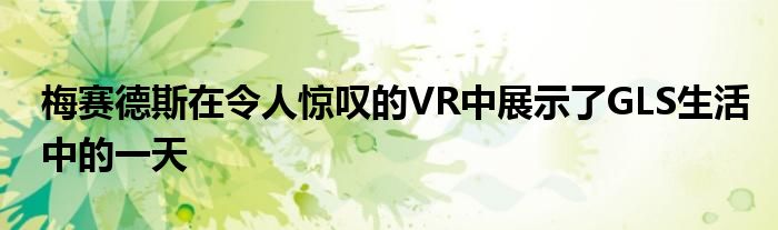 梅赛德斯在令人惊叹的VR中展示了GLS生活中的一天(图1)